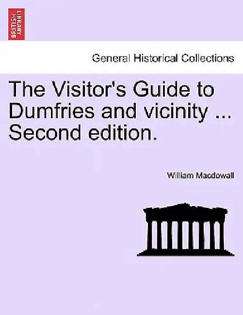 The Visitor's Guide to Dumfries and Vicinity ... Second Edition. by William Macdowall