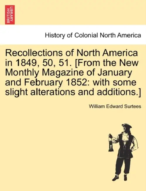 Recollections of North America in 1849, 50, 51. [From the New Monthly Magazine of January and February 1852: With Some Slight Alterations and Addition by William Edward Surtees