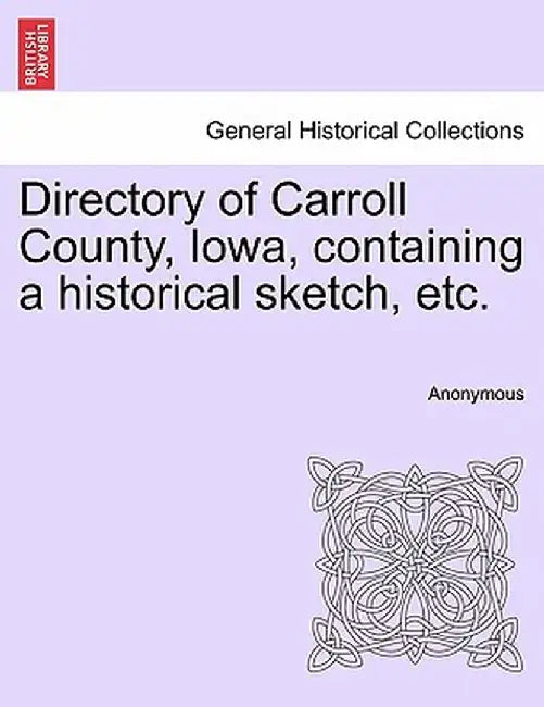 Directory of Carroll County, Iowa, Containing a Historical Sketch, Etc. by Anonymous