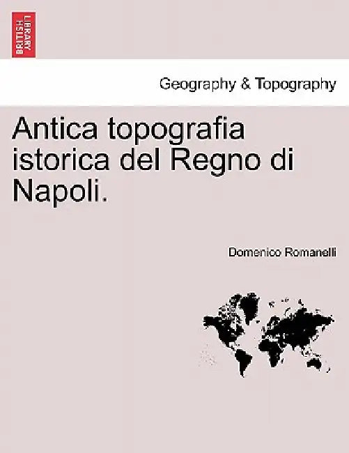 Antica Topografia Istorica del Regno Di Napoli. Parte Prima. by Domenico Romanelli