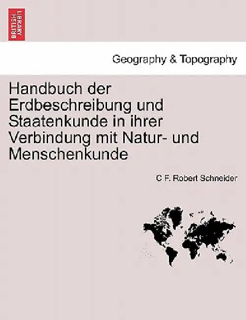 Handbuch der Erdbeschreibung und Staatenkunde in ihrer Verbindung mit Natur- und Menschenkunde Bweiter Theil. by C. F. Robert Schneider