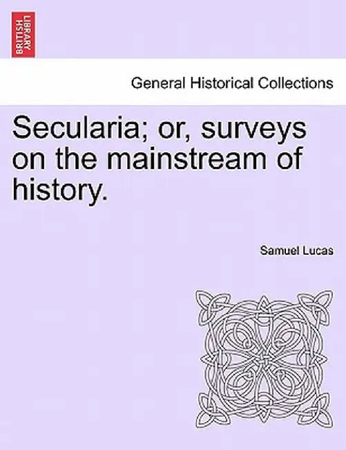 Secularia; Or, Surveys on the Mainstream of History. by Samuel Lucas
