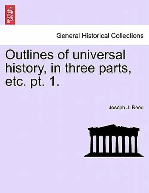 Outlines of Universal History, in Three Parts, Etc. PT. 1. by Joseph J. Reed