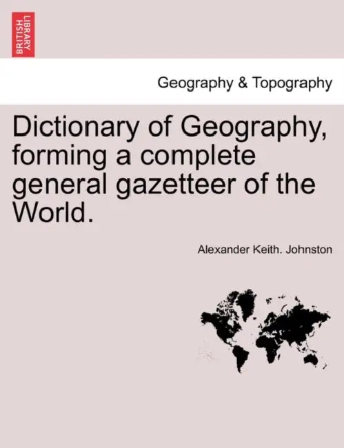Dictionary of Geography, forming a complete general gazetteer of the World. by Alexander Keith Johnston