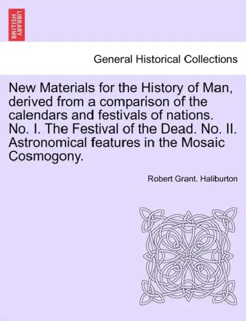 New Materials for the History of Man, Derived from a Comparison of the Calendars and Festivals of Nations. No. I. the Festival of the Dead. No. II. As by Robert Grant Haliburton