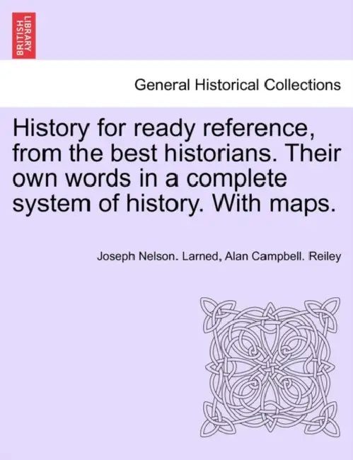 History for ready reference, from the best historians. Their own words in a complete system of history. With maps. by Joseph Nelson Larned, Alan Campbell Reiley