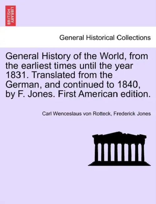 General History of the World, from the earliest times until the year 1831. Translated from the German, and continued to 1840, by F. Jones. First Ameri by Carl Wenceslaus Von Rotteck, Frederick Jones