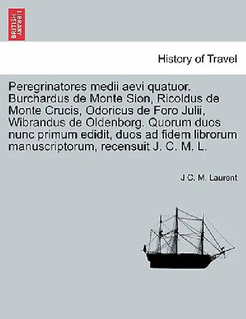 Peregrinatores Medii Aevi Quatuor. Burchardus de Monte Sion, Ricoldus de Monte Crucis, Odoricus de Foro Julii, Wibrandus de Oldenborg. Quorum Duos Nun by J. C. M. Laurent