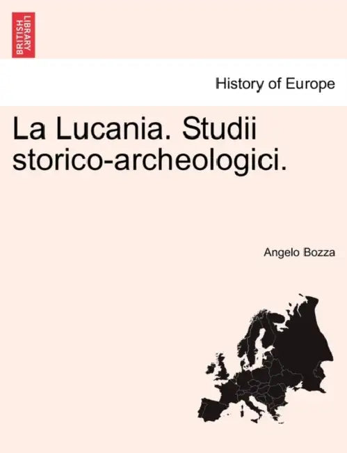 La Lucania. Studii Storico-Archeologici. Vol. I by Angelo Bozza