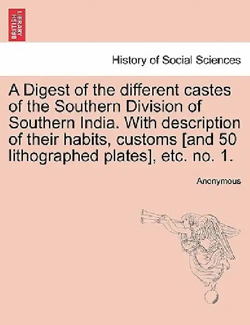 A Digest of the Different Castes of the Southern Division of Southern India. with Description of Their Habits, Customs [And 50 Lithographed Plates], E by Anonymous