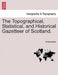 The Topographical, Statistical, and Historical Gazetteer of Scotland. by Anonymous