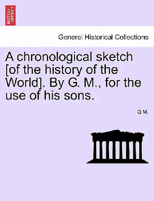 A Chronological Sketch [Of the History of the World]. by G. M., for the Use of His Sons. by G. M