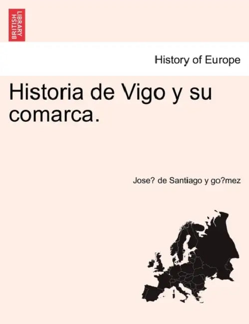 Historia de Vigo y su comarca. by José de Santiago Y. Gómez