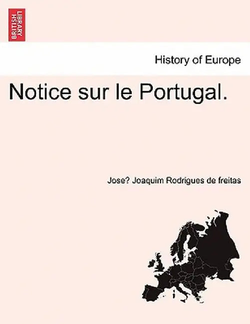 Notice Sur Le Portugal. by Jose Joaquim Rodrigues De Freitas
