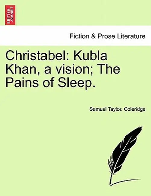 Christabel: Kubla Khan, a Vision; The Pains of Sleep. by Samuel Taylor Coleridge