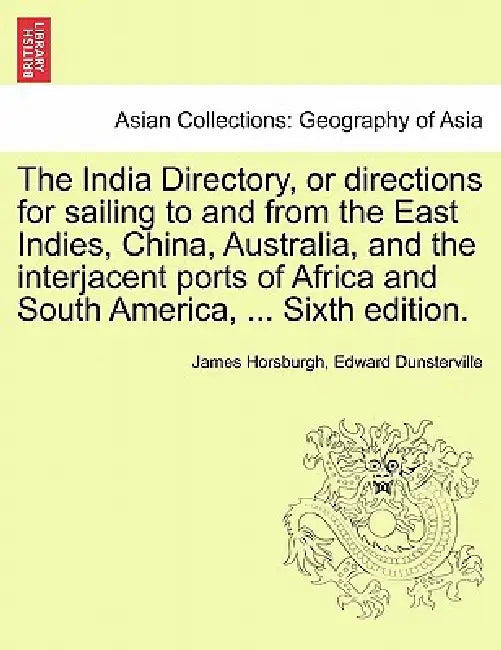 The India Directory, or directions for sailing to and from the East Indies, China, Australia, and the interjacent ports of Africa and South America, . by James Horsburgh, Edward Dunsterville