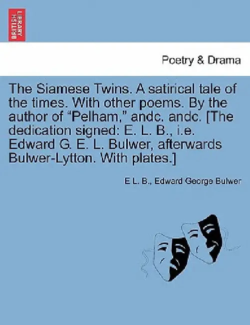 The Siamese Twins. a Satirical Tale of the Times. with Other Poems. by the Author of Pelham, Andc. Andc. [The Dedication Signed: E. L. B., i.e. Edward by E. L. B, Edward George Bulwer