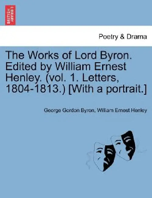 The Works of Lord Byron. Edited by William Ernest Henley. (Vol. 1. Letters, 1804-1813.) [With a Portrait.] by George Gordon Byron, William Ernest Henley