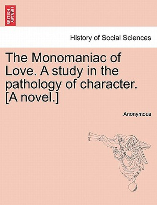 The Monomaniac of Love. a Study in the Pathology of Character. [A Novel.] by Anonymous