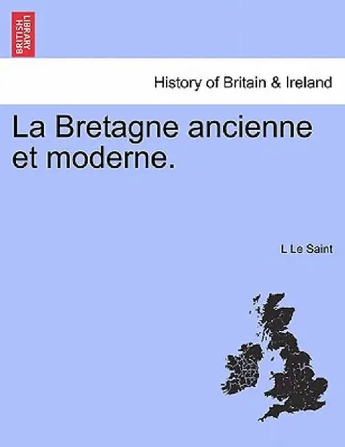 La Bretagne Ancienne Et Moderne. by L. Le Saint