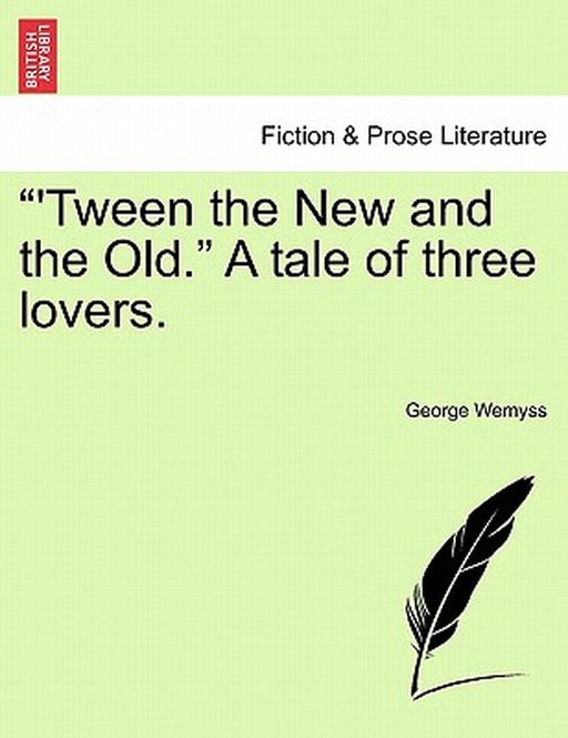 "'Tween the New and the Old." a Tale of Three Lovers. by George Wemyss