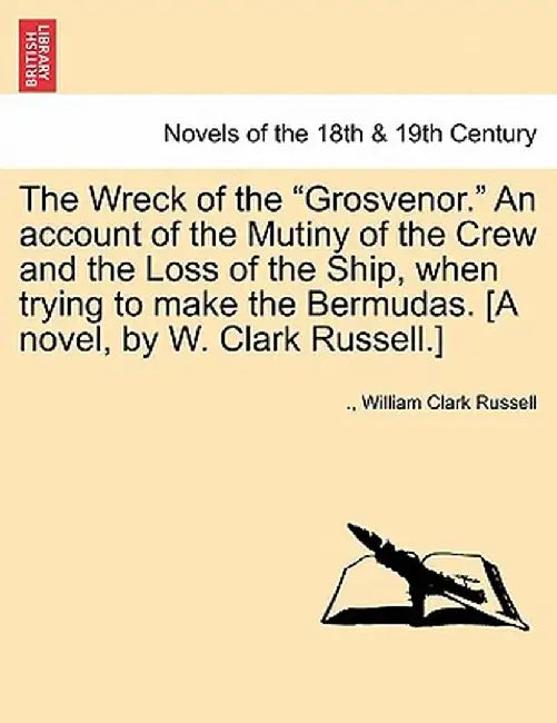 The Wreck of the Grosvenor. an Account of the Mutiny of the Crew and the Loss of the Ship, When Trying to Make the Bermudas. [A Novel, by W. Clark R by William Clark Russell