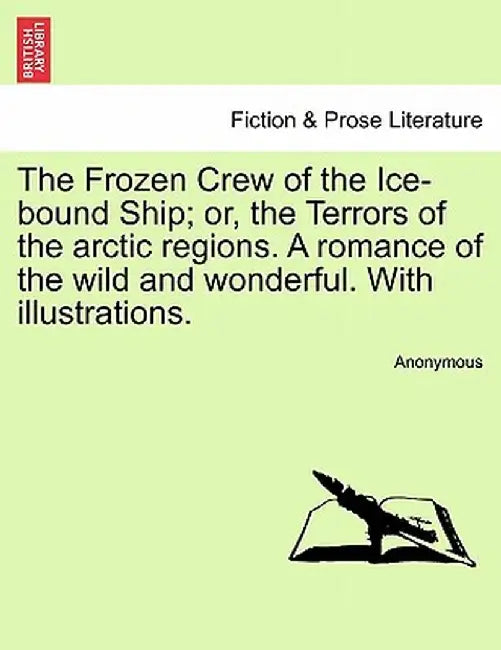 The Frozen Crew of the Ice-Bound Ship; Or, the Terrors of the Arctic Regions. a Romance of the Wild and Wonderful. with Illustrations. by Anonymous