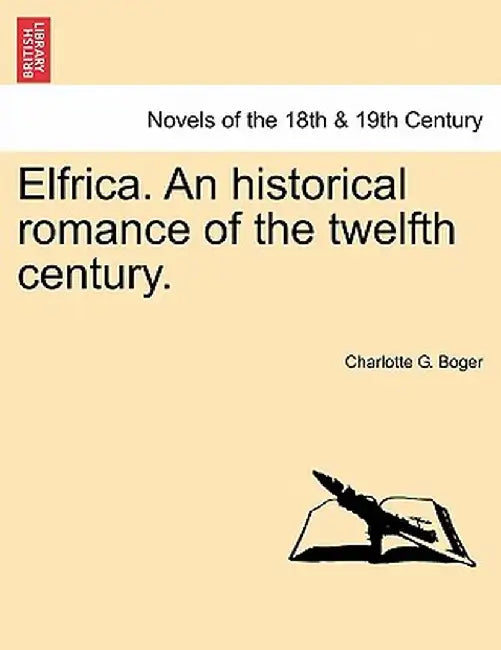 Elfrica. an Historical Romance of the Twelfth Century. by Charlotte G. Boger