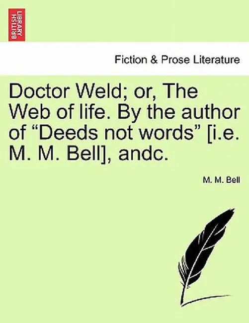Doctor Weld; Or, the Web of Life. by the Author of "Deeds Not Words" [I.E. M. M. Bell], Andc. by M. M. Bell