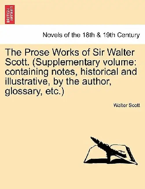 The Prose Works of Sir Walter Scott. (Supplementary Volume: Containing Notes, Historical and Illustrative, by the Author, Glossary, Etc.) by Walter Scott