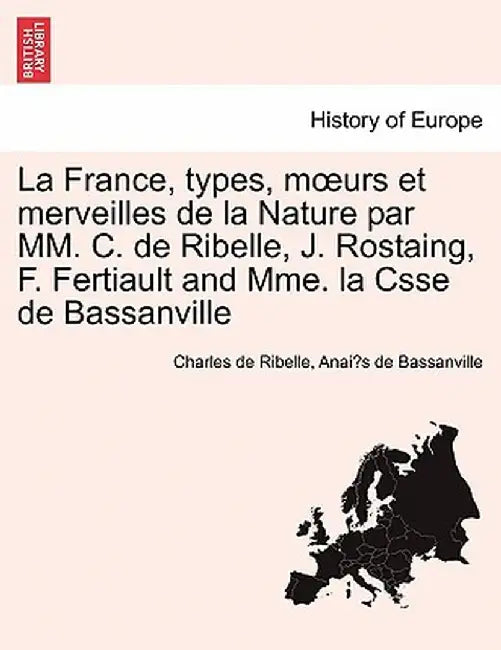 La France, Types, M Urs Et Merveilles de La Nature Par MM. C. de Ribelle, J. Rostaing, F. Fertiault and Mme. La Csse de Bassanville by Charles De Ribelle