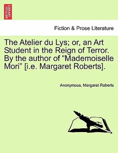 The Atelier Du Lys; Or, an Art Student in the Reign of Terror. by the Author of "Mademoiselle Mori" [I.E. Margaret Roberts]. by Anonymous