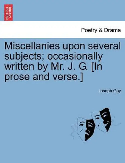 Miscellanies Upon Several Subjects; Occasionally Written by Mr. J. G. [In Prose and Verse.] by Joseph Gay