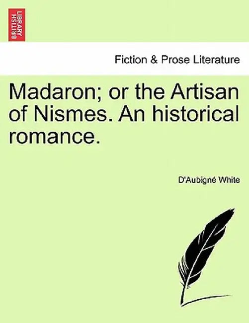 Madaron; Or the Artisan of Nismes. an Historical Romance. by D'Aubign White