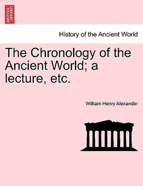The Chronology of the Ancient World; A Lecture, Etc. by William Henry Alexander