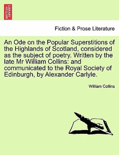 An Ode on the Popular Superstitions of the Highlands of Scotland, Considered as the Subject of Poetry. Written by the Late MR William Collins: And Com by William Collins