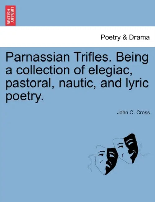 Parnassian Trifles. Being a Collection of Elegiac, Pastoral, Nautic, and Lyric Poetry. by John C. Cross