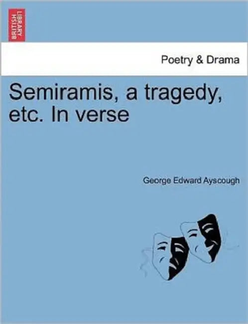 Semiramis, a Tragedy, Etc. in Verse by George Edward Ayscough
