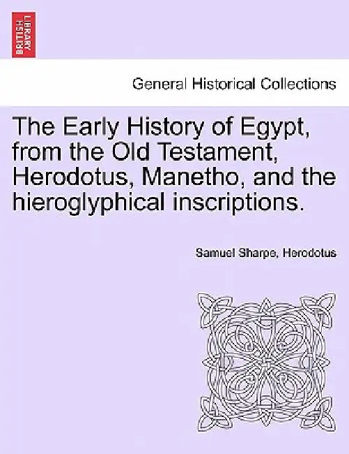 The Early History of Egypt, from the Old Testament, Herodotus, Manetho, and the Hieroglyphical Inscriptions. by Samuel Sharpe, Herodotus