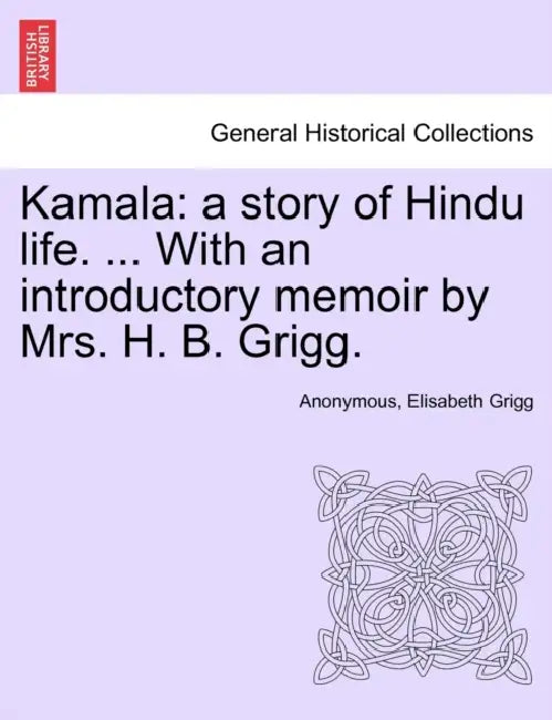 Kamala: a story of Hindu life. ... With an introductory memoir by Mrs. H. B. Grigg. by Anonymous, Elisabeth Grigg