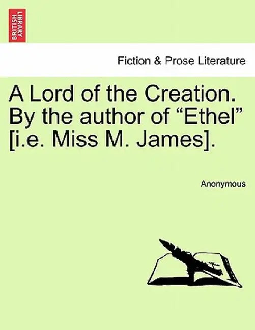 A Lord of the Creation. by the Author of "Ethel" [I.E. Miss M. James]. by Anonymous