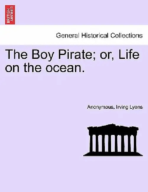 The Boy Pirate; Or, Life on the Ocean. by Anonymous, Irving Lyons