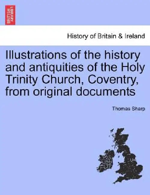 Illustrations of the History and Antiquities of the Holy Trinity Church, Coventry, from Original Documents by Thomas Sharp