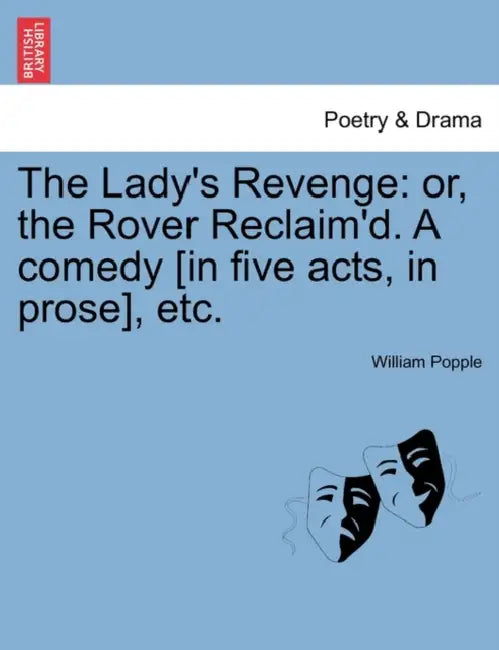 The Lady's Revenge: Or, the Rover Reclaim'd. a Comedy [In Five Acts, in Prose], Etc. by William Popple
