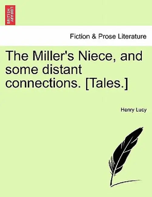 The Miller's Niece, and Some Distant Connections. [Tales.] by Henry Lucy