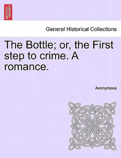 The Bottle; Or, the First Step to Crime. a Romance. by Anonymous