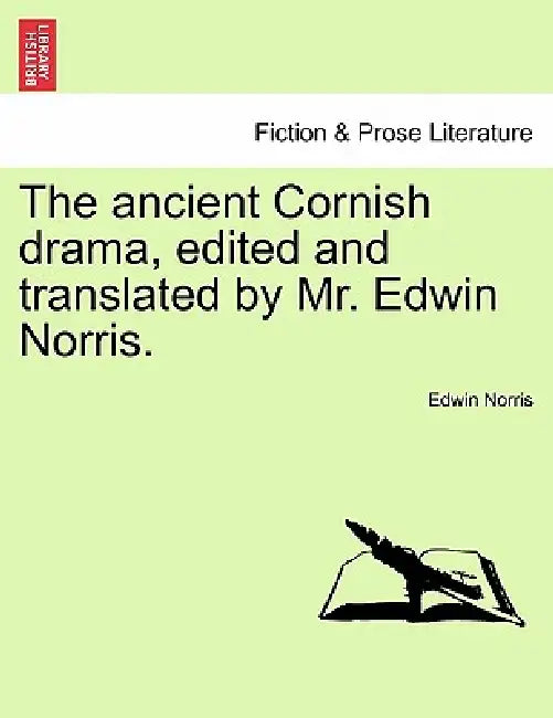 The ancient Cornish drama, edited and translated by Mr. Edwin Norris. Vol. I. by Edwin Norris