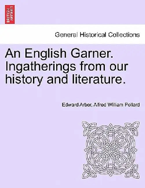 An English Garner. Ingatherings from our history and literature. by Edward Arber, Alfred William Pollard