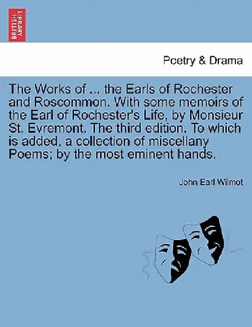 The Works of ... the Earls of Rochester and Roscommon. with Some Memoirs of the Earl of Rochester's Life, by Monsieur St. Evremont. the Third Edition. by John Earl Wilmot