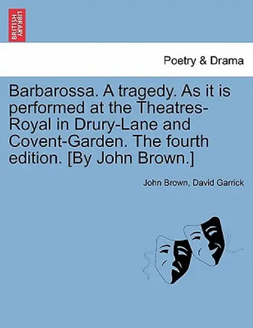 Barbarossa. a Tragedy. as It Is Performed at the Theatres-Royal in Drury-Lane and Covent-Garden. the Fourth Edition. [By John Brown.] by John Brown
